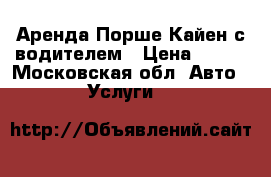 Аренда Порше Кайен с водителем › Цена ­ 800 - Московская обл. Авто » Услуги   